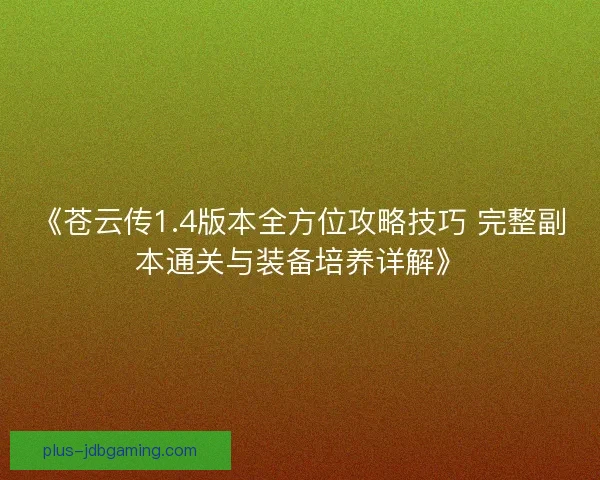 《苍云传1.4版本全方位攻略技巧 完整副本通关与装备培养详解》