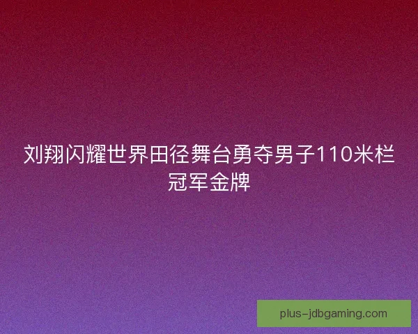 刘翔闪耀世界田径舞台勇夺男子110米栏冠军金牌 刘翔闪耀世界田径舞台勇夺男子110米栏冠军金牌