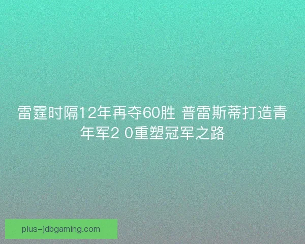 雷霆时隔12年再夺60胜 普雷斯蒂打造青年军2 0重塑冠军之路 雷霆时隔12年再夺60胜 普雷斯蒂打造青年军2 0重塑冠军之路